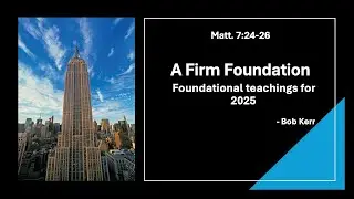 Firm Foundation: Foundational teachings for 2025 | Matthew 7:24-28 | Bob Kerr
