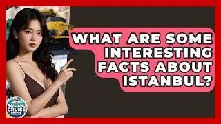 What Are Some Interesting Facts About Istanbul? - The Rail and Cruise Experts