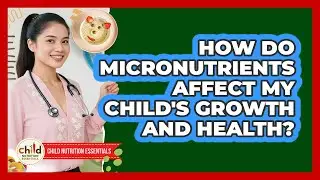 How Do Micronutrients Affect My Child's Growth And Health? - Child Nutrition Essentials