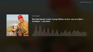 Bird dog legend, trainer George Hickox on new ways to achieve steadiness ... and more