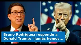 Bruno Rodr&iacute;guez responde a Donald Trump: &ldquo;Jam&aacute;s hemos cobrado por servicios de seguridad en ning&uacute;n p
