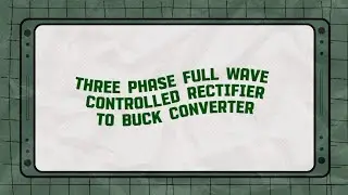 THREE PHASE FULL WAVE CONTROLLED RECTIFIER TO BUCK CONVERTER