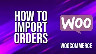 How to Import Orders WooCommerce Tutorial