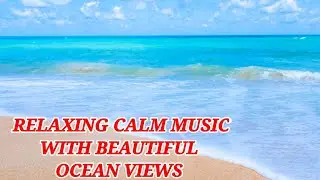 RELAXING CALM MUSIC WITH BEAUTIFUL OCEAN VIEWS