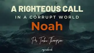 A Righteous Call in a Corrupt World : Noah - Pr. Tinku Thompson