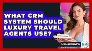 What CRM System Should Luxury Travel Agents Use? - Travel Agents Playbook