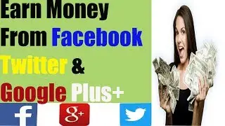 How to Earn Money From Facebook,Twitter and Google Plus