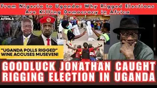 GOODLUCK JONATHAN CAUGHT RIGGING ELECTION IN UGANDA