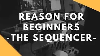 Propellerheads Reason for Beginners - The Sequencer (getting started with Reason)