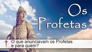 Os Profetas VI - O que anunciavam os Profetas  e para quem?
