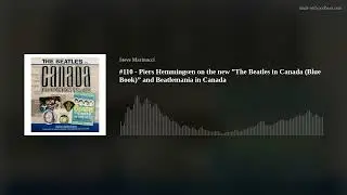 #110 - Piers Hemmingsen on the new &rdquo;The Beatles in Canada (Blue Book)&rdquo; and Beatlemania in Canada