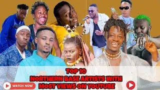 TOP 10 NORTHERN BASE ARTISTS WITH MOST VIEWS ON YOUTUBE |#fancygadam #maccasio #wiyaala