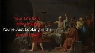 Your Life Isn't Meaningless&mdash;You're Just Looking in the Wrong Place