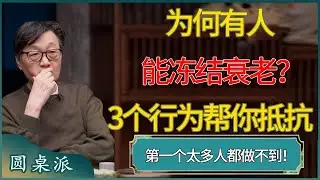 为何有人能冻结衰老？3个行为帮你抵抗衰老，第一太多人都做不到了！#窦文涛 #梁文道 #马未都 #周轶君 #马家辉 #许子东 #圆桌派  #圆桌派第八季