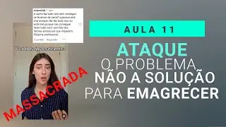 AULA 11 - Ataque o Problema e não a SOLUÇÃO para Emagrecer