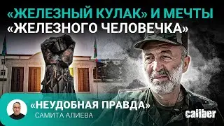 «Железный кулак» и мечты «железного человечка». «Неудобная правда» Самита Алиева
