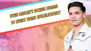 🥊 Ryan Garcia's Boxing Drama to Spurs Trade Speculations 🤔