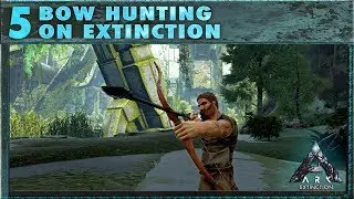 5: Bow Hunting on Extinction - The Ark Extinction Survival Guide