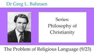 Dr Greg Bahnsen - Philosophy of Christianity: The Problem of Religious Language (Part 9)