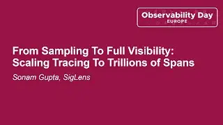 From Sampling To Full Visibility: Scaling Tracing To Trillions of Spans - Sonam Gupta, SigLens