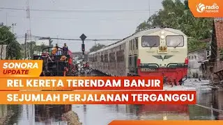 Rel Kereta Terendam Banjir, Sejumlah Perjalanan Kereta dan KRL Terganggu | SONORA UPDATE