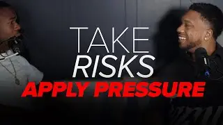 Take Risks Apply Pressure