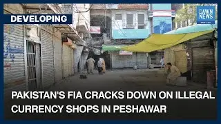 Pakistan&rsquo;s FIA Cracks Down On Illegal Currency Shops In Peshawar | Developing | Dawn News English