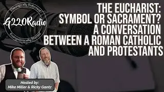 The Eucharist: Symbol or Sacrament? | Ep# 675