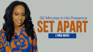 30 Minutes in His Presence || Set Apart || Lynda Madu