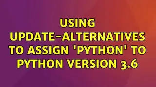 Ubuntu: Using update-alternatives to assign 'Python' to Python version 3.6