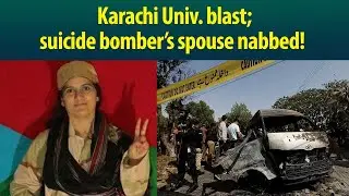 Know why Pak police nabbed suicide bomber Shari Baloch&rsquo;s husband? | Karachi University Blast
