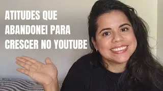 Atitudes que ABANDONEI e VOCÊ precisa abandonar para CRESCER no YouTube 