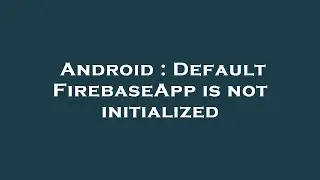 Android : Default FirebaseApp is not initialized