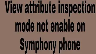 View attribute inspection mode not enable on Symphony phone