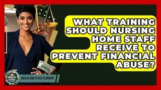 What Training Should Nursing Home Staff Receive To Prevent Financial Abuse?