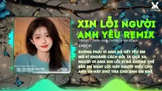 Xin Lỗi Người Anh Yêu Remix - Châu Khải Phong 🎼 Người Ơi Anh Xin Lỗi Remix 2026 Hay Nhất Hiện Nay