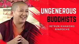 Ungenerous Buddhists (Buddhism 101), Khandro Rinpoche: