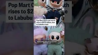 Pop Mart CEO's net worth rises to $27.5 billion, due to Labubu craze