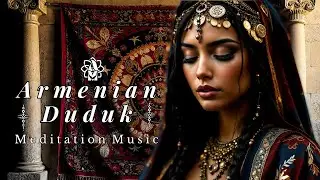 Armenian Duduk Serenity 🌄 Deep Meditation & Soul-Healing Music for Inner Peace and Relaxation 🌿