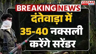 Naxals Surrender Update : Dantewada में 35-40 नक्सली करेंगे सरेंडर | Breaking News