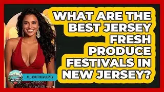 What Are The Best Jersey Fresh Produce Festivals In New Jersey? - All About New Jersey