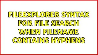FileExplorer syntax for file search when filename contains hyphens (3 Solutions!!)