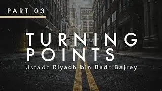 Turning Points Part 3 - Ustadz Riyadh Bin Badr Bajrey.