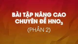 BÀI TẬP HÓA NÂNG CAO CHUYÊN ĐỀ HNO3 (PHẦN 2)