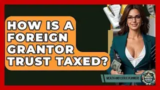 How Is A Foreign Grantor Trust Taxed? - Wealth and Estate Planners