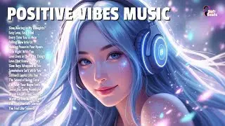 Positive Vibes Music 🍀 Chill Playlist 2026 to Relax and Feel Good for Stress Relief & Inner Peace