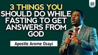 3 THINGS YOU SHOULD DO WHILE FASTING TO GET ANSWERS FROM GOD - APOSTLE AROME OSAYI