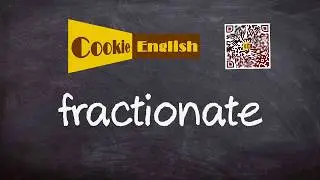 Fractionate   Pronunciation, Paraphrase, Listen & Practice