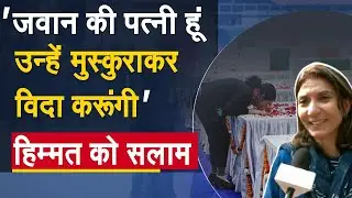 'जवान की पत्नी हूं उन्हें मुस्कुराकर विदा करूंगी', देश कर रहा इस हिम्मत को सलाम