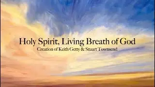Holy Spirit, Living Breath 0f God with lyrics Creation of Keith Getty and Stuart Townsend